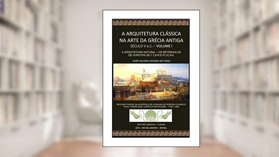 A ARQUITETURA CLÁSSICA NA ARTE DA GRÉCIA ANTIGA - SÉCULO V a.C. - A ARQUITETURA NATURAL: OS RETÂNGULOS DE OURO PHI (?) 1:1,618 E PI (?) 9:4, do autor JOSÉ HELENIO SOARES DE FARIA