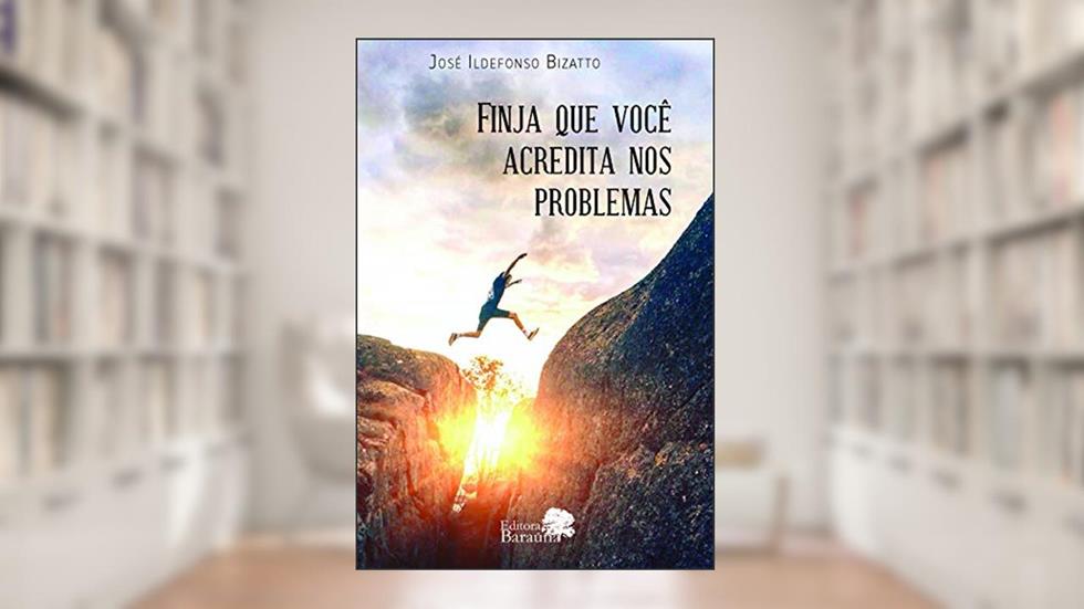 Finja que você acredita nos problemas, do autor José Ildefonso Bizatto