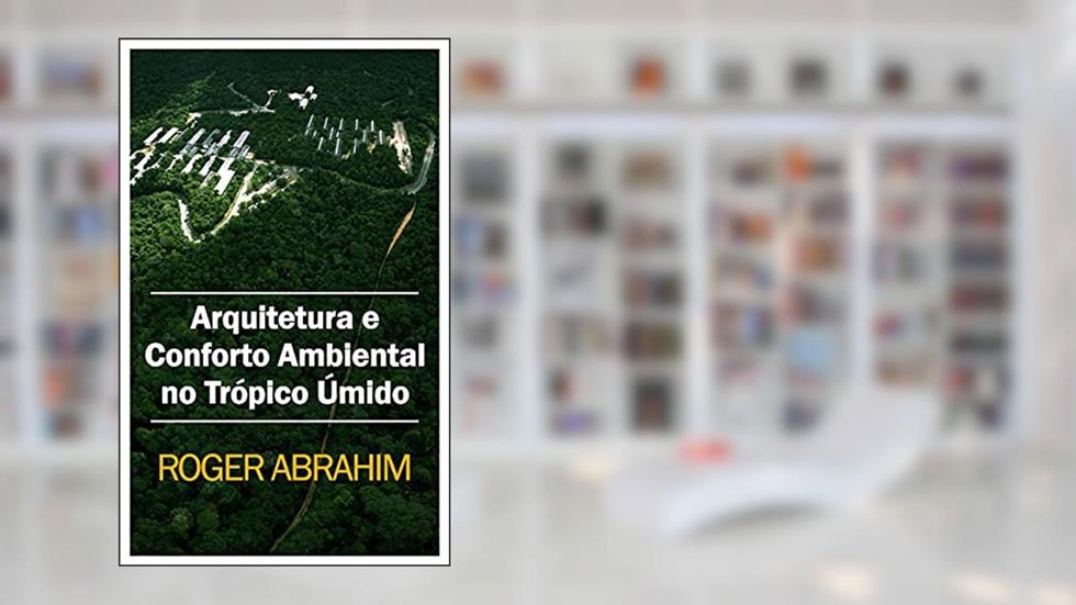 Arquitetura e conforto ambiental no trópico úmido, do autor Roger Abrahim