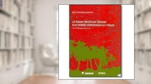 Capa de As Áreas Tropicais Úmidas e as Febres Hemorrágicas Virais. Uma Abordagem Geográfica, do autor Paulo Roberto Moraes