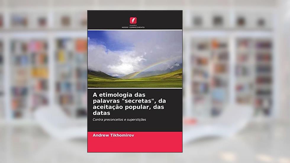 A etimologia das palavras "secretas", da aceitação popular, das datas: Contra preconceitos e superstições, do autor Andrew Tikhomirov