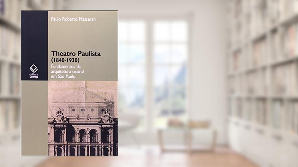 Theatro paulista (1840-1930): Fundamentos da arquitetura teatral em São Paulo, do autor Paulo Roberto Masseran