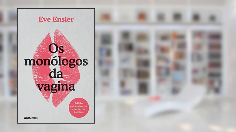 Os monólogos da vagina: Edição comemorativa com textos inéditos, do autor Eve Ensler
