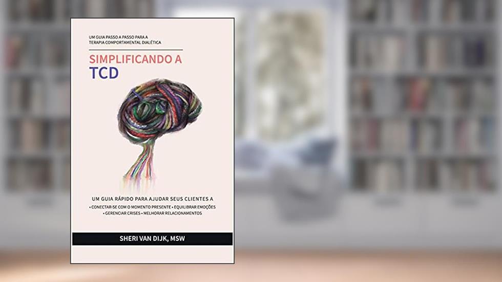 Simplificando a TCD: Um guia passo a passo para a Terapia Comportamental Dialética, do autor Sheri van Dijk