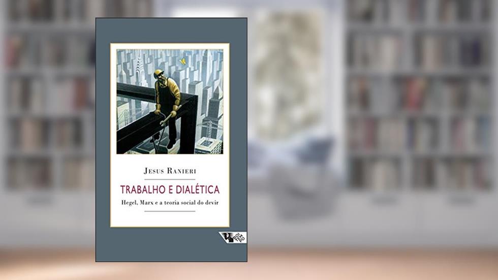 Trabalho e Dialética: Hegel, Marx e a Teoria Social do Devir, do autor Jesus Ranieri