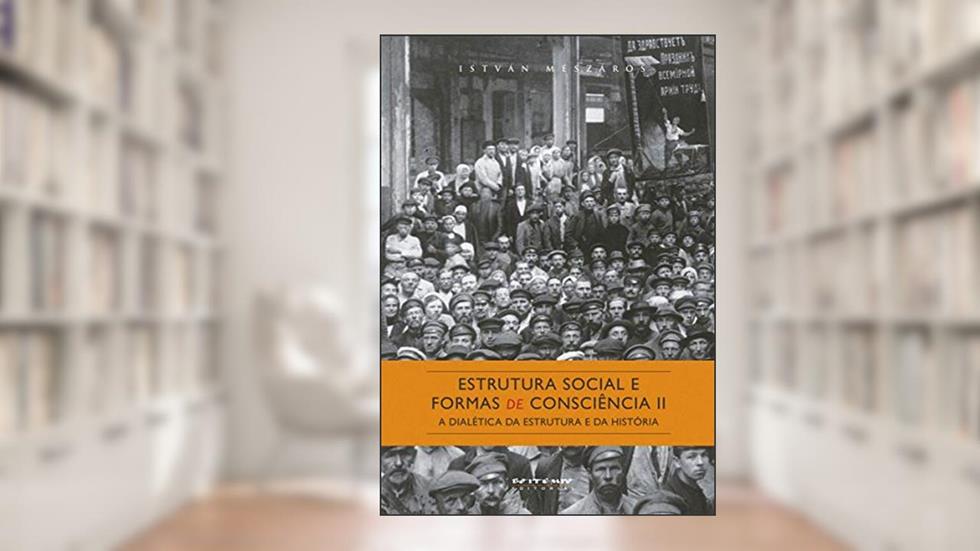 Estrutura Social e Formas de Consciência II: a Dialética da Estrutura e da História, do autor István Mészáros
