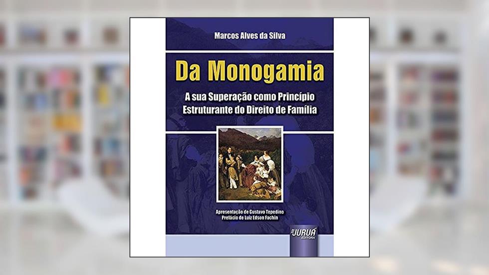 Da Monogamia - A sua Superação como Princípio Estruturante do Direito de Família - Apresentação de Gustavo Tepedino - Prefácio de Luiz Edson Fachin, do autor Marcos Alves da Silva