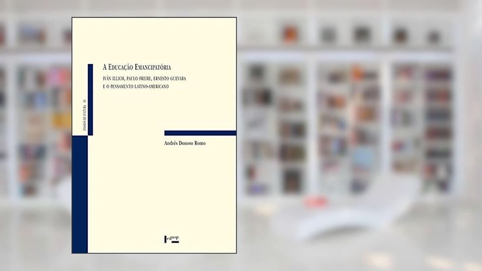 Educação Emancipatória, A: Iván Illich, Paulo Freire, Ernesto Guevara E O Pensamento Latino-americano, do autor Andrés Donoso Romo