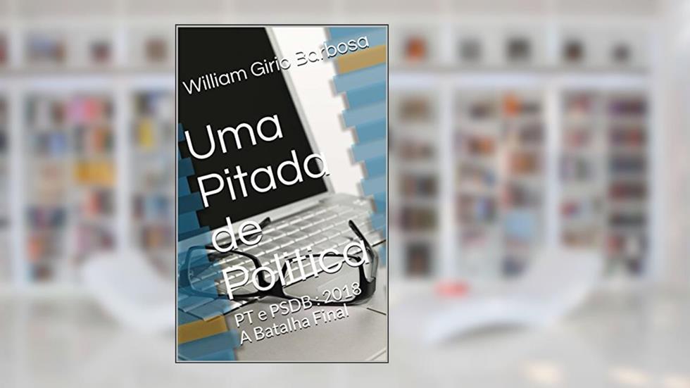 Uma Pitada de Politica: PT e PSDB : 2018 A Batalha Final, do autor William Girio Barbosa; Estrela Karina Silva
