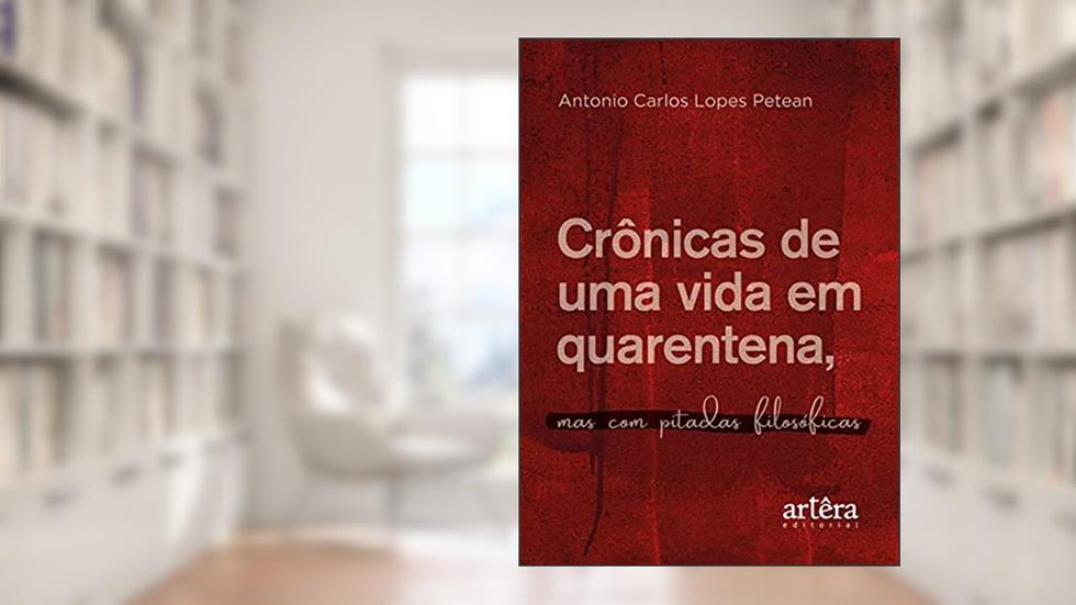 Crônicas de uma vida em quarentena, mas com pitadas filosóficas, do autor Antonio Carlos Lopes Petean