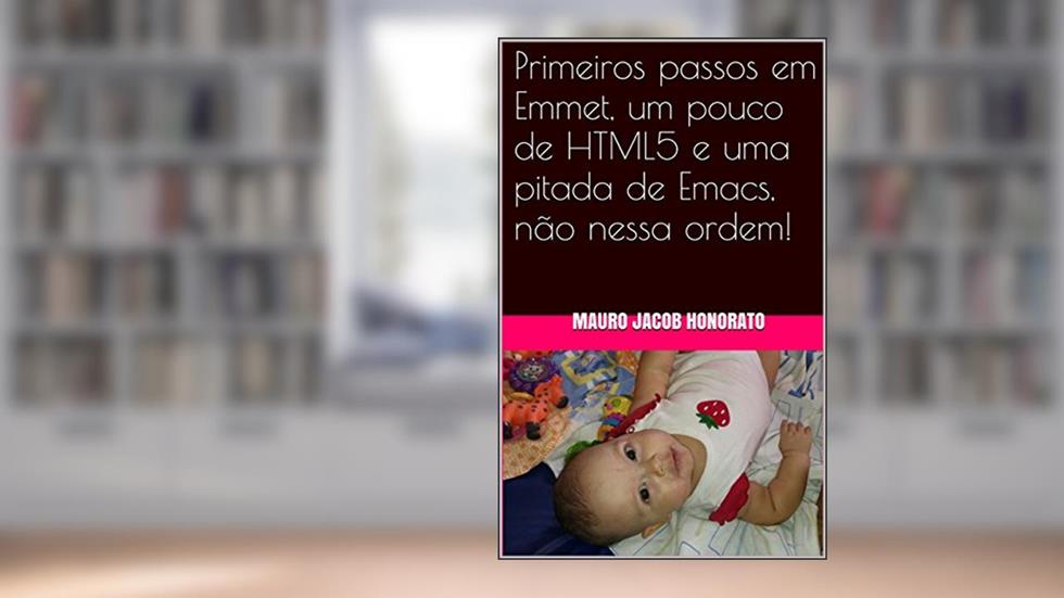 Primeiros passos em Emmet, um pouco de HTML5 e uma pitada de Emacs, não nessa ordem!, do autor Mauro Jacob Honorato