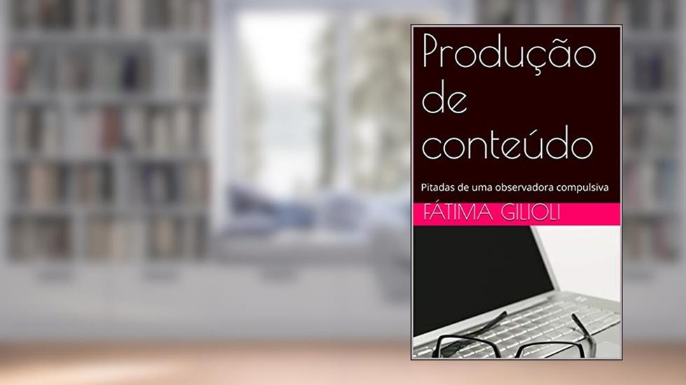 Produção de conteúdo: Pitadas de uma observadora compulsiva, do autor Fátima Gilioli