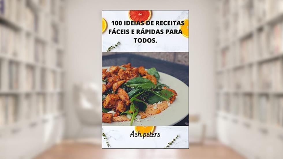 100 IDEIAS DE RECEITAS FÁCEIS E RÁPIDAS PARA TODOS., do autor ASH PETERS