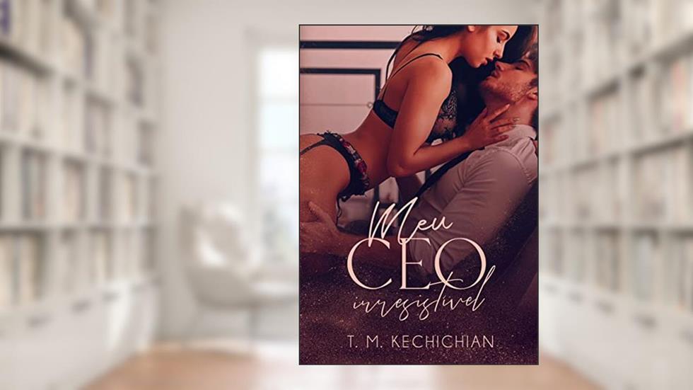 Meu CEO Irresistível, do autor T M Kechichian