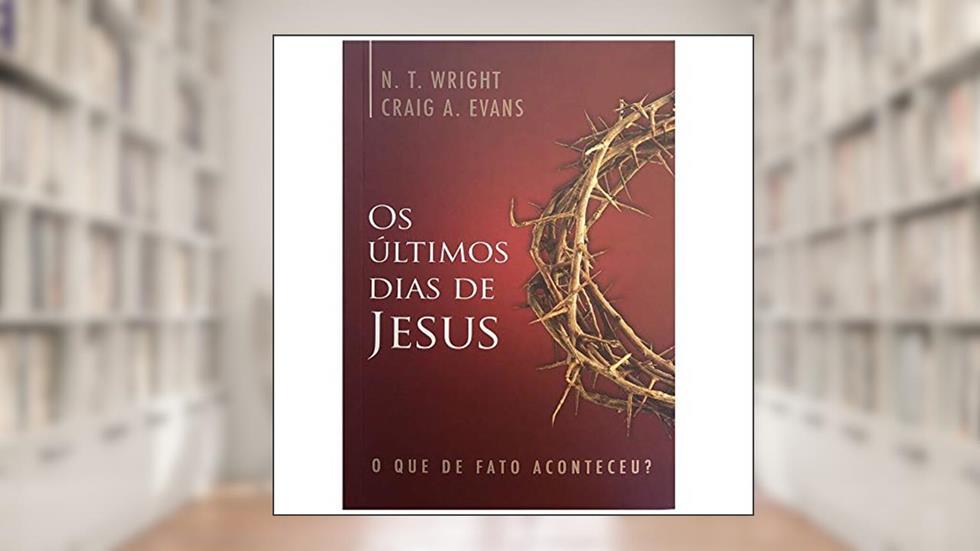 Os Últimos Dias de Jesus, do autor N. T. Wright E Craig A. Evans