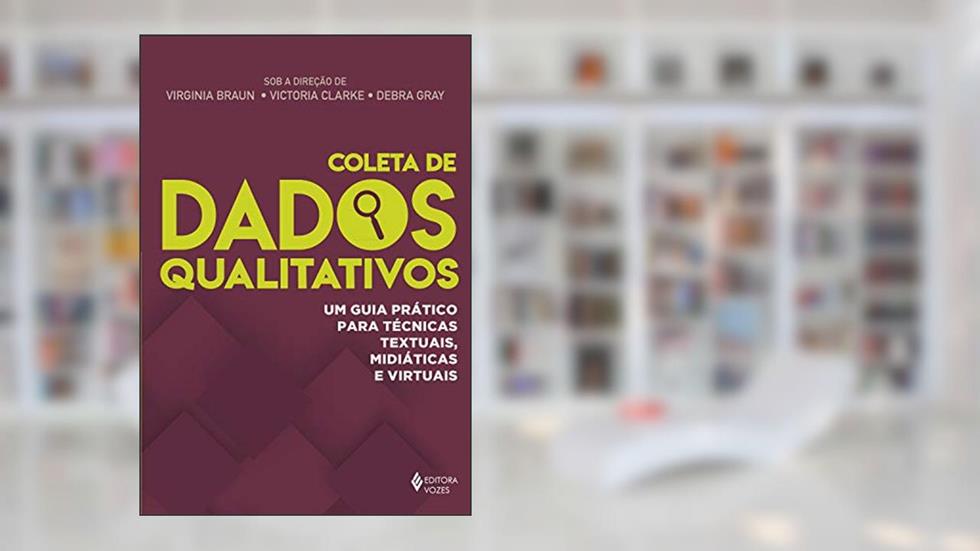 Coleta de dados qualitativos: Um guia prático para técnicas textuais, midiáticas e virtuais, do autor Virginia Braun; Victoria Clarke; Debra Gray