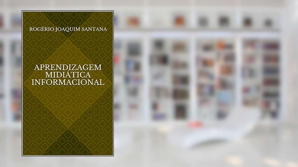 Aprendizagem Midiática Informacional, do autor Rogério Joaquim Santana