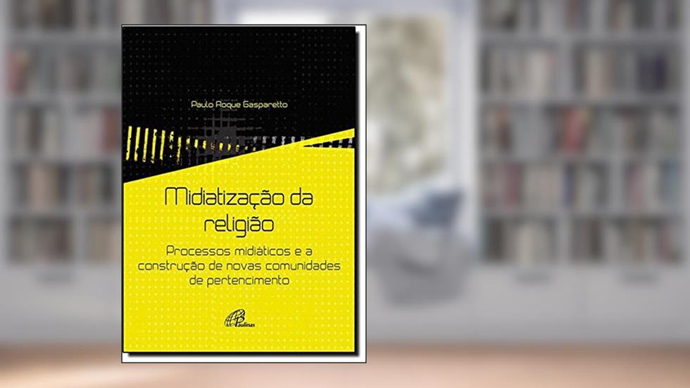 Midiatização da Religião. Processos Midiáticos e a Construção de Novas Comunidades de Pertencimento, do autor Paulo Roque Gasparetto
