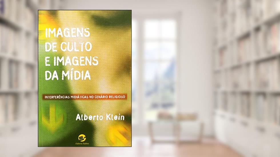 Imagens de Culto e Imagens de Mídia: Interferências Midiáticas no Cenário Religioso, do autor Alberto Klein