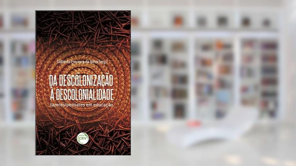 Da descolonização à descolonialidade: fazeres/pensares em educação, do autor Gilberto Ferreira da Silva
