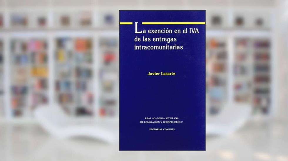 La exención en el IVA de las entregas intracomunitarias, do autor Javier . . . [et al. ] Lasarte