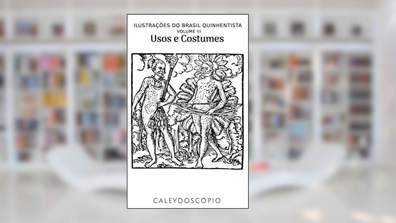 Usos e Costumes (Ilustrações do Brasil Quinhentista Livro 3), do autor Caleydoscópio