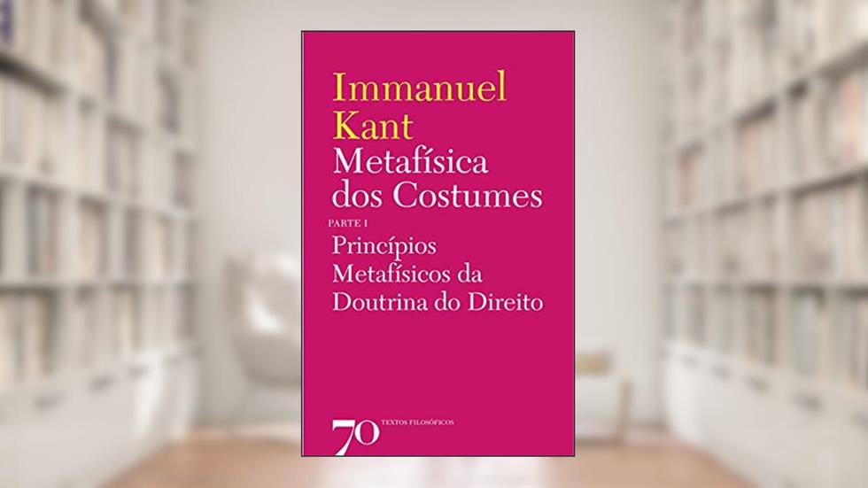 Metafísica dos Costumes: Princípios Metafísicos da Doutrina do Direito - Parte I, do autor Immanuel Kant