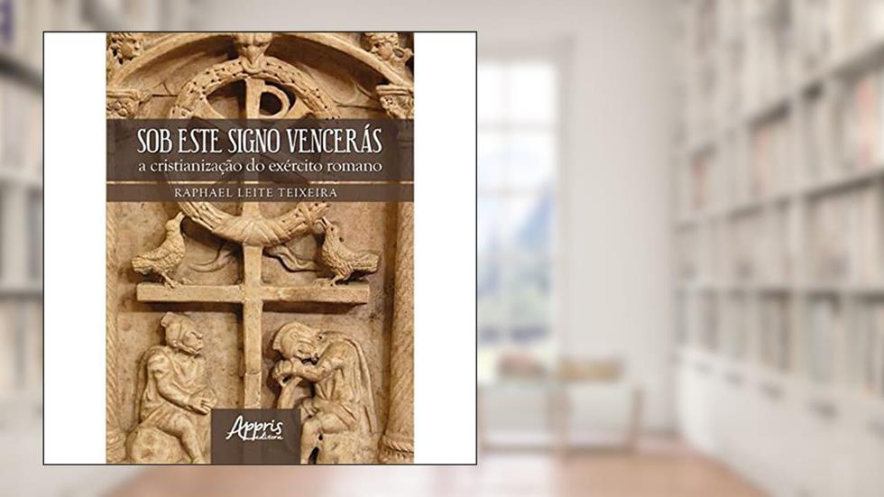 Sob este signo vencerás: a cristianização do exército romano, do autor Raphael Leite Teixeira