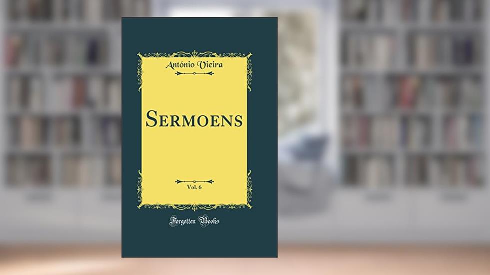 Sermoens, Vol. 6 (Classic Reprint), do autor António Vieira