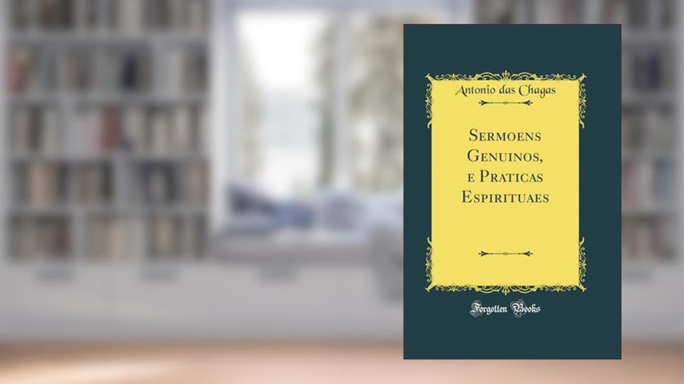 Sermoens Genuinos, e Praticas Espirituaes (Classic Reprint), do autor Antonio das Chagas