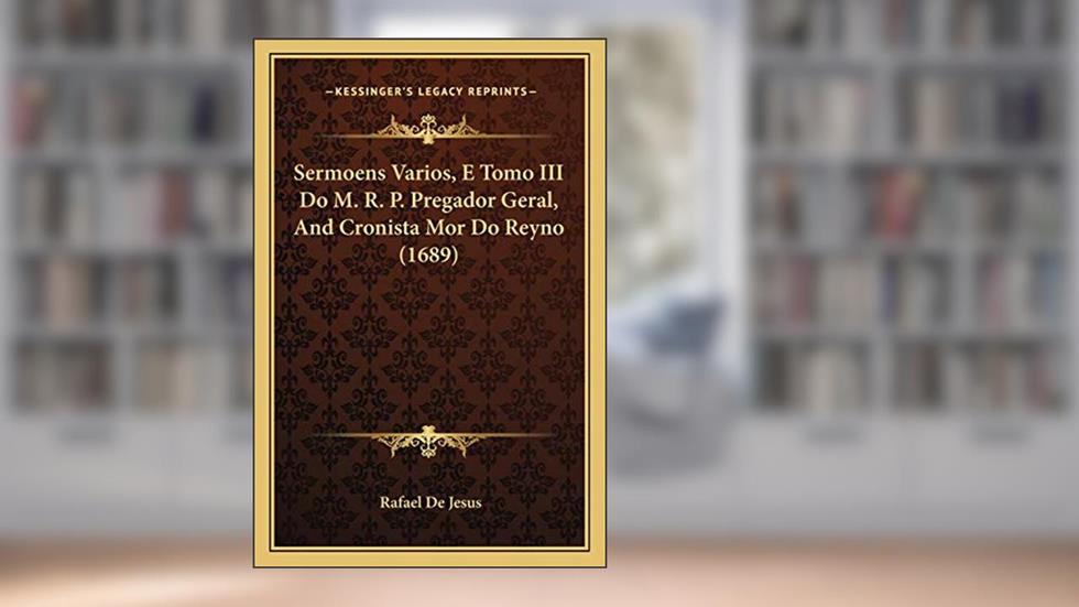Sermoens Varios, E Tomo III Do M. R. P. Pregador Geral, And Cronista Mor Do Reyno (1689), do autor Rafael De Jesus
