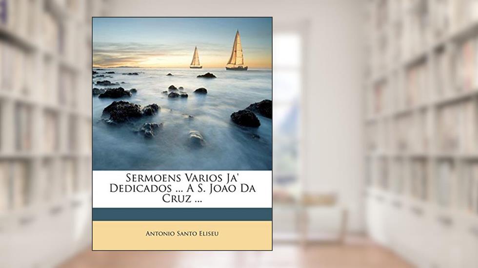 Sermoens Varios Ja' Dedicados ... A S. Joao Da Cruz ..., do autor Antonio Santo Eliseu