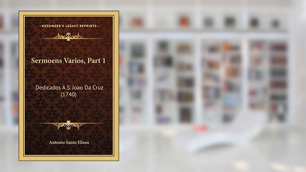 Sermoens Varios, Part 1: Dedicados A S. Joao Da Cruz (1740), do autor Antonio Santo Eliseu