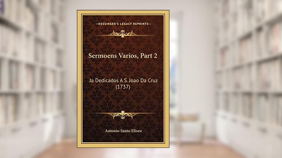 Sermoens Varios, Part 2: Ja Dedicados A S. Joao Da Cruz (1737), do autor Antonio Santo Eliseu
