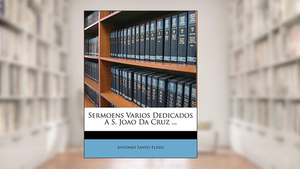 Sermoens Varios Dedicados A S. Joao Da Cruz ..., do autor Antonio Santo Eliseu