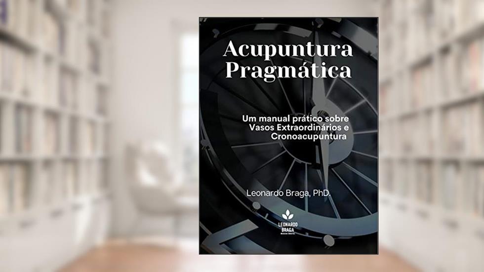 Acupuntura Pragmática: Um manual prático sobre Vasos Extraordinários e Cronoacupuntura (Metodologia Pragmata Livro 1), do autor Leonardo Braga