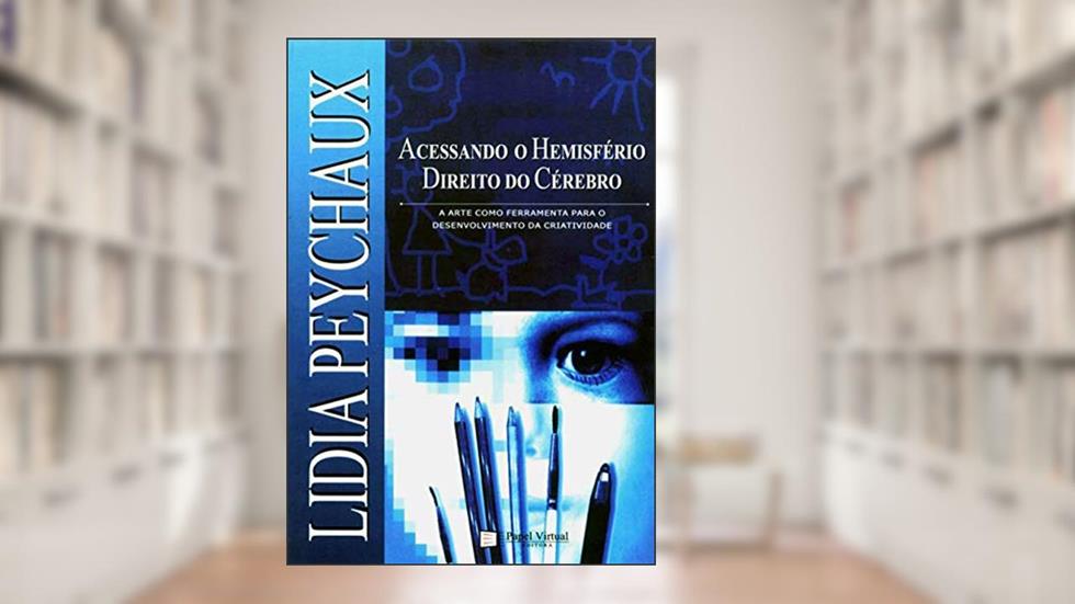 Acessando o Hemisfério Direito do Cérebro: A arte como ferramenta para o desenvolvimento da criatividade, do autor Lidia Peychaux