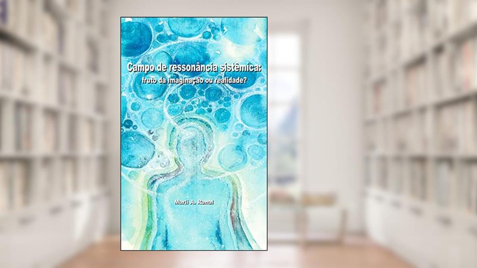 Campo de Ressonância Sistêmica: Fruto da imaginação ou realidade?, do autor Marli A. Ranal
