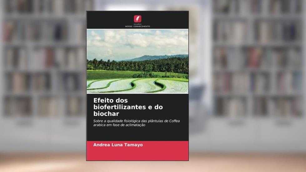Efeito dos biofertilizantes e do biochar: Sobre a qualidade fisiológica das plântulas de Coffea arabica em fase de aclimatação, do autor Andrea Luna Tamayo