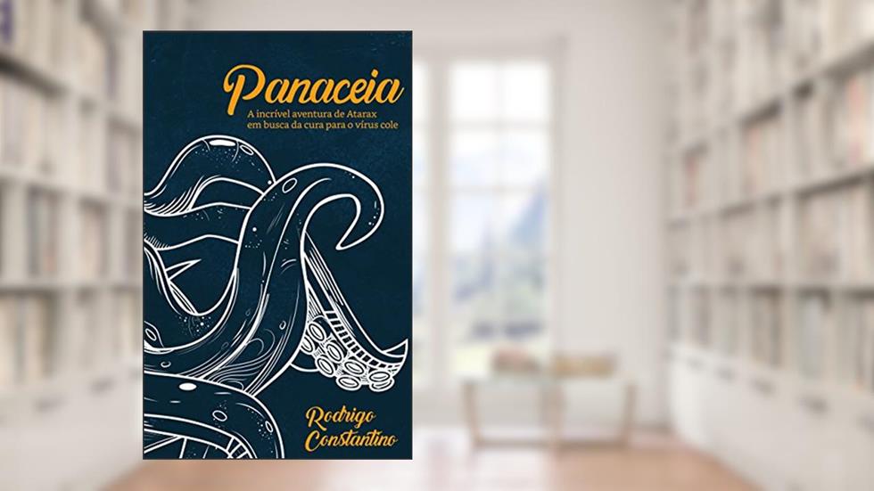 Panaceia: A incrível aventura de Atarax em busca da cura para o vírus cole, do autor Rodrigo Constantino