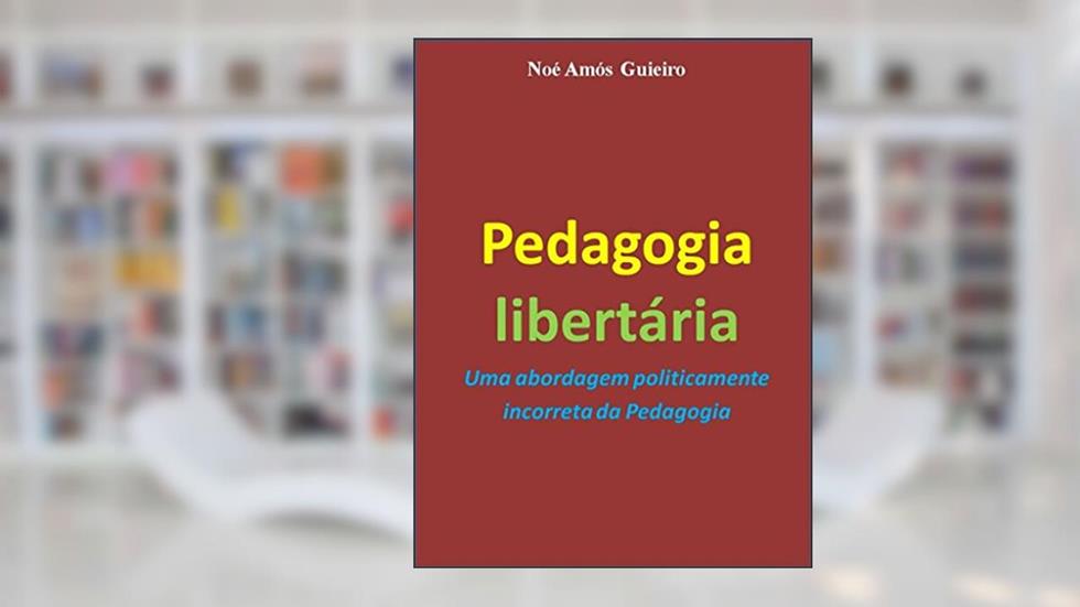 Pedagogia libertária: Uma abordagem politicamente incorreta da Pedagogia, do autor Noé Amós Guieiro
