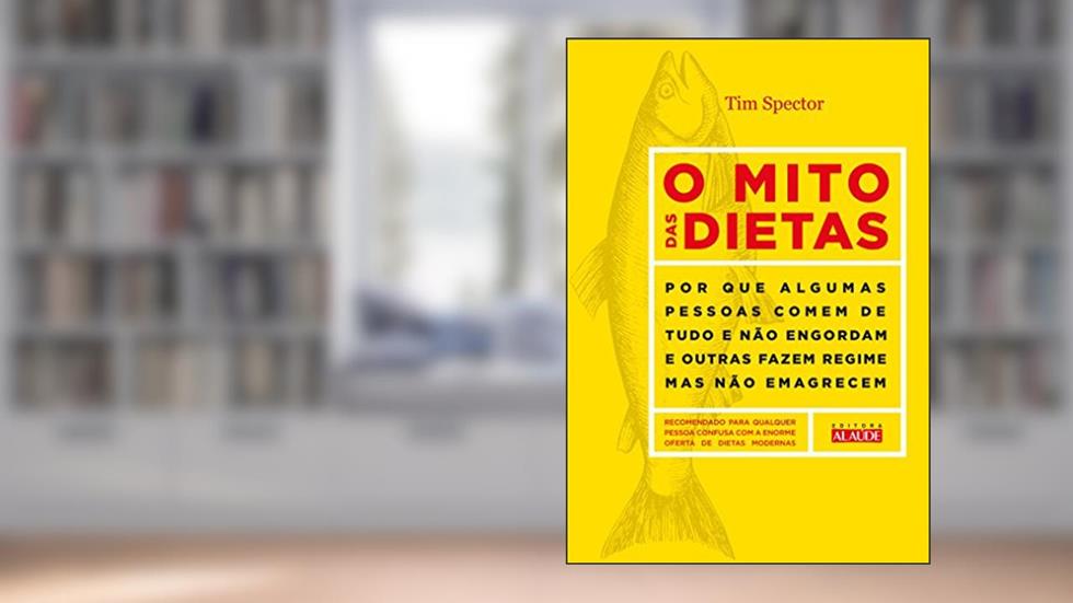 O Mito das Dietas: por que Algumas Pessoas Comem de Tudo e Não Engordam e Outras Fazem Regime, mas Não Emagrecem, do autor Tim Spector