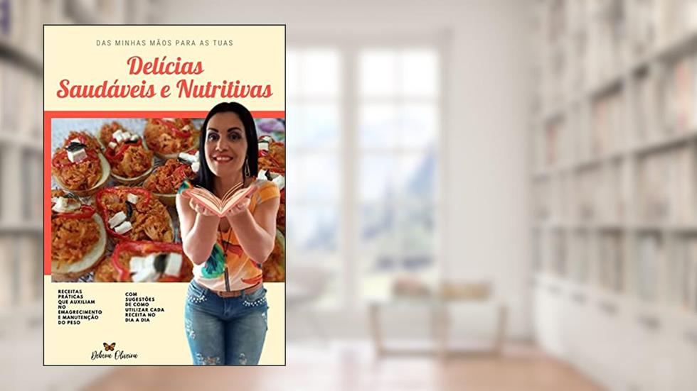 Delícias Saudáveis e Nutritivas: Receitas da Dé! Praticas, saudáveis, deliciosas e que emagrecem!, do autor debora oliveira