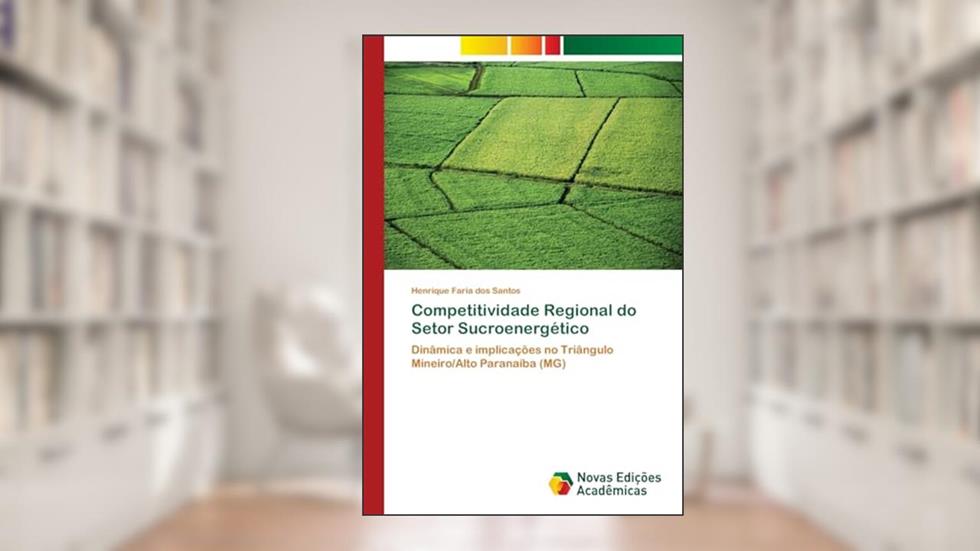 Competitividade Regional do Setor Sucroenergético: Dinâmica e implicações no Triângulo Mineiro/Alto Paranaíba (MG), do autor Henrique Faria dos Santos