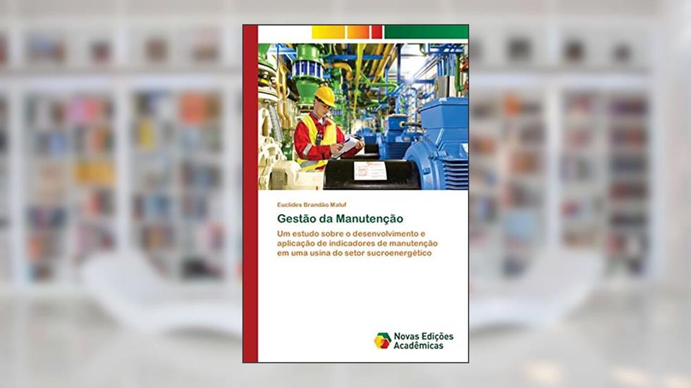 Gestão da Manutenção: Um estudo sobre o desenvolvimento e aplicação de indicadores de manutenção em uma usina do setor sucroenergético, do autor Euclides Brandão Maluf