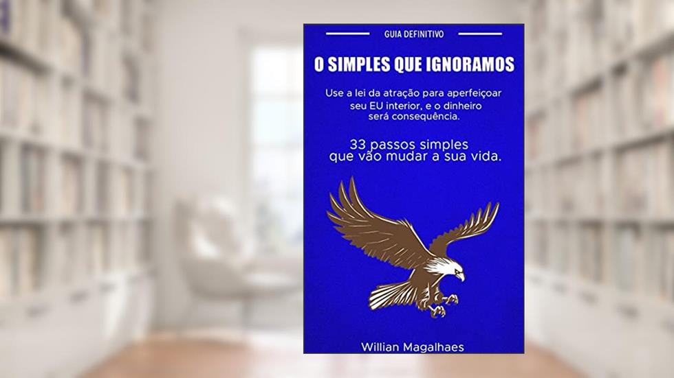 O simples que ignoramos: 33 passos que vão mudar a sua vida., do autor Willian Magalhaes