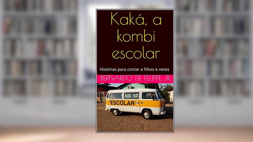 Kaká, a kombi escolar: Histórias para contar a filhos e netos, do autor Bernardo De Felippe Jr.