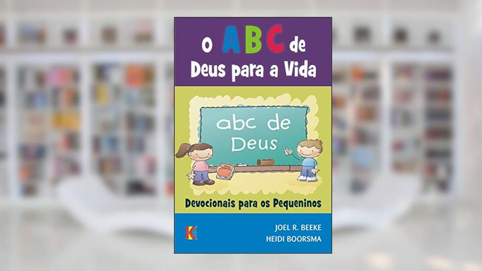 O ABC de Deus para a Vida: Devocionais para os Pequeninos, do autor Joel Beeke; Heidi Boorsma