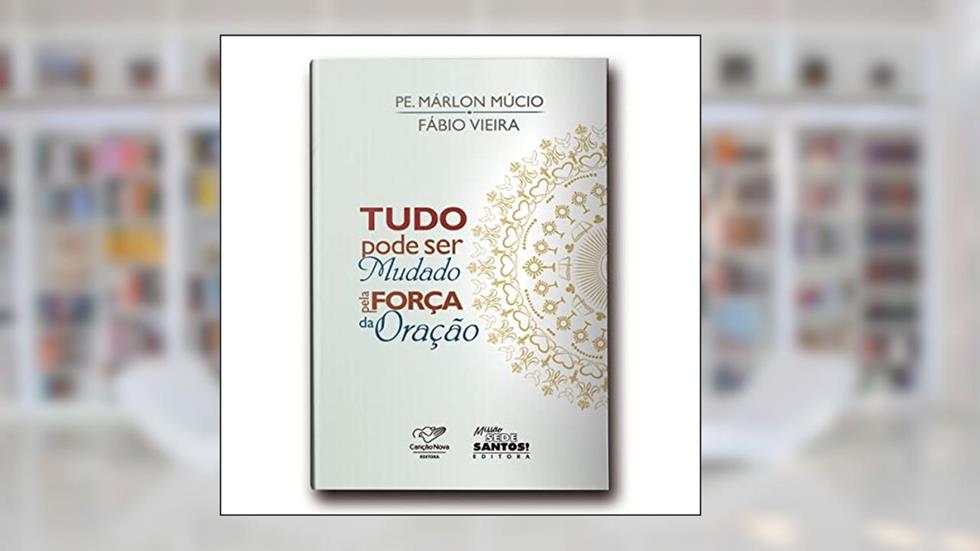 Tudo Pode Ser Mudado Pela Força da Oração, do autor Pe. Marlon Múcio