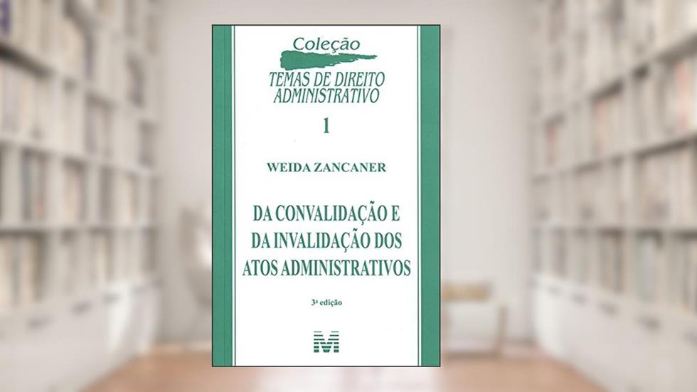Da Convalidação E Da Invalidação Dos Atos Administrativos, do autor Weida Zancaner